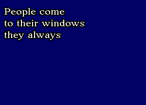 People come
to their windows
they always