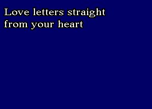 Love letters straight
from your heart