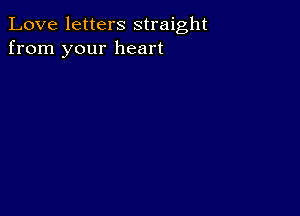 Love letters straight
from your heart