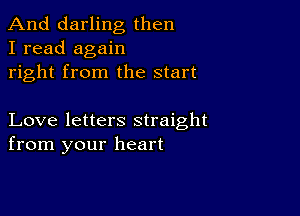 And darling then
I read again
right from the start

Love letters straight
from your heart