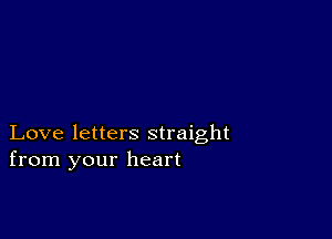 Love letters straight
from your heart