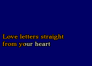 Love letters straight
from your heart