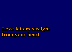 Love letters straight
from your heart