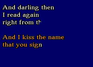 And darling then
I read again
right from t?

And I kiss the name
that you sign