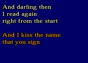 And darling then
I read again
right from the start

And I kiss the name
that you sign