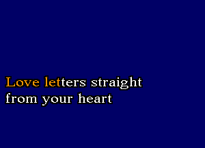 Love letters straight
from your heart