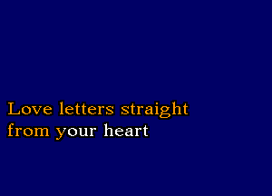 Love letters straight
from your heart