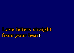 Love letters straight
from your heart