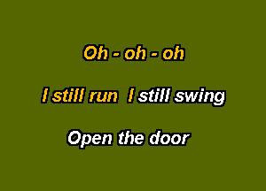 Oh-oh-oh

I still run I still swing

Open the door
