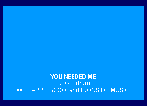 YOU NEEDED HE
R Goodrum
CHAPPEL E1 00 and IRONSIDE MUSIC