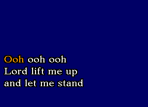 Ooh ooh ooh
Lord lift me up
and let me stand