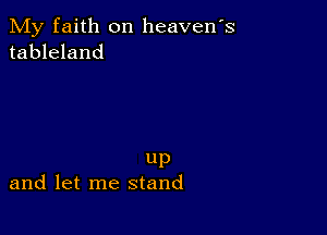 My faith on heavens
tableland

UP
and let me stand