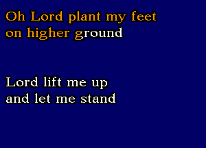 Oh Lord plant my feet
on higher ground

Lord lift me up
and let me stand