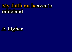 My faith on heavens
tableland

A higher