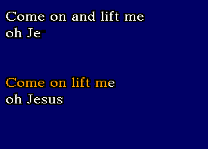 Come on and lift me
oh Je

Come on lift me
oh Jesus