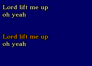 Lord lift me up
oh yeah

Lord lift me up
oh yeah