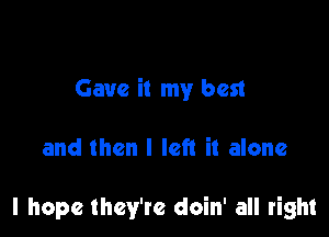 Gave it my best

and then I left it alone

I hope they're doin' all right