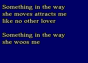 Something in the way
she moves attracts me
like no other lover

Something in the way
she woos me