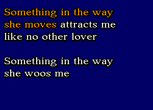 Something in the way
she moves attracts me
like no other lover

Something in the way
she woos me