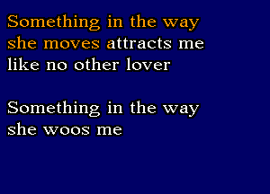 Something in the way
she moves attracts me
like no other lover

Something in the way
she woos me