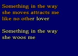 Something in the way
she moves attracts me
like no other lover

Something in the way
she woos me