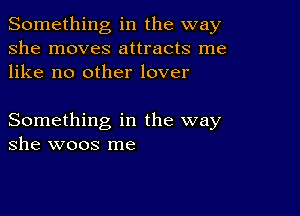 Something in the way
she moves attracts me
like no other lover

Something in the way
she woos me