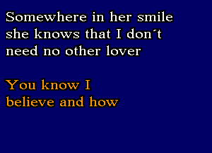 Somewhere in her smile
she knows that I don't
need no other lover

You know I
believe and how