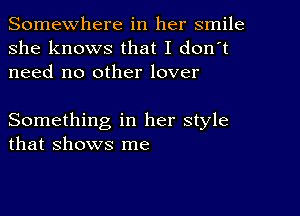 Somewhere in her smile
she knows that I don't
need no other lover

Something in her style
that shows me