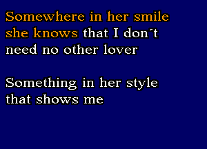 Somewhere in her smile
she knows that I don't
need no other lover

Something in her style
that shows me