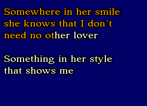 Somewhere in her smile
she knows that I don't
need no other lover

Something in her style
that shows me