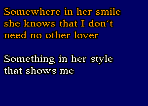 Somewhere in her smile
she knows that I don't
need no other lover

Something in her style
that shows me