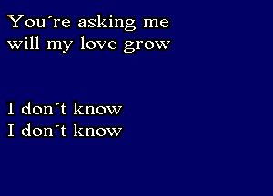 You're asking me
will my love grow

I don't know
I don't know