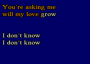 You're asking me
will my love grow

I don't know
I don't know