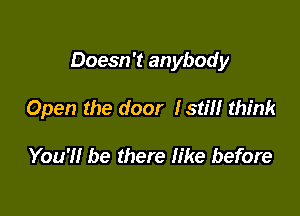 Doesn't anybody

Open the door Istm think

You'll be there like before