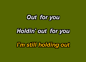 Out for you

Holdin' out for you

I'm still holding out