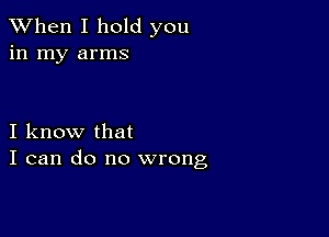 When I hold you
in my arms

I know that
I can do no wrong