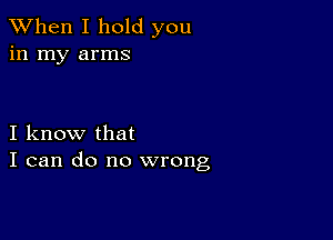 When I hold you
in my arms

I know that
I can do no wrong