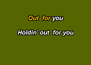 Out for you

Holdin' out for you