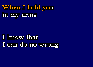 When I hold you
in my arms

I know that
I can do no wrong