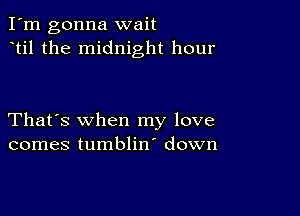 I'm gonna wait
til the midnight hour

That's when my love
comes tumblin' down