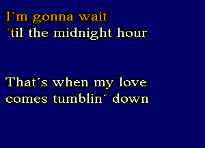 I'm gonna wait
til the midnight hour

That's when my love
comes tumblin' down