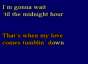 I'm gonna wait
til the midnight hour

That's when my love
comes tumblin' down