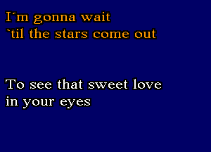 I'm gonna wait
til the stars come out

To see that sweet love
in your eyes