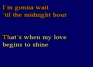 I'm gonna wait
til the midnight hour

That's when my love
begins to shine