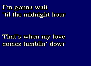 I'm gonna wait
til the midnight hour

That's when my love
comes tumblin' dOWl