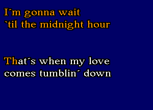 I'm gonna wait
til the midnight hour

That's when my love
comes tumblin' down