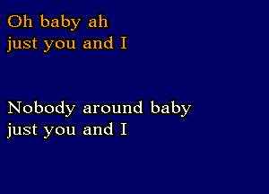 Oh baby ah
just you and I

Nobody around baby
just you and I