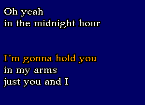 Oh yeah
in the midnight hour

Iym gonna hold you
in my arms
just you and I