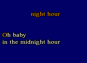 night hour

Oh baby
in the midnight hour