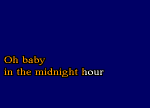 Oh baby
in the midnight hour